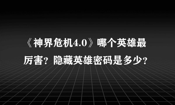《神界危机4.0》哪个英雄最厉害?隐藏英雄密码是多少?