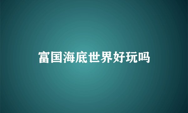 富国海底世界好玩吗