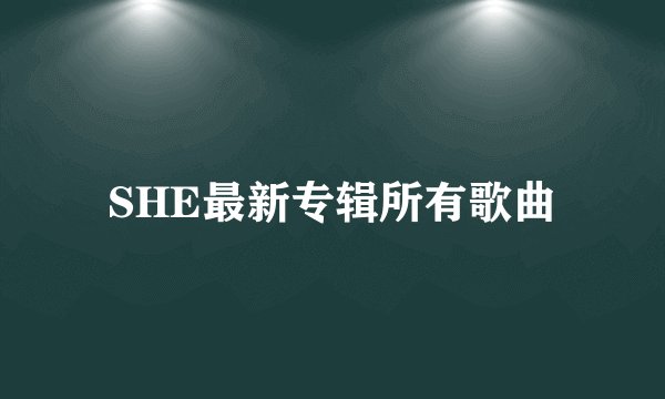 SHE最新专辑所有歌曲