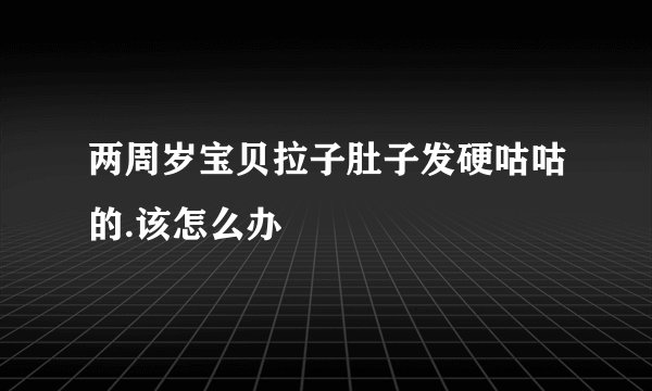 两周岁宝贝拉子肚子发硬咕咕的.该怎么办