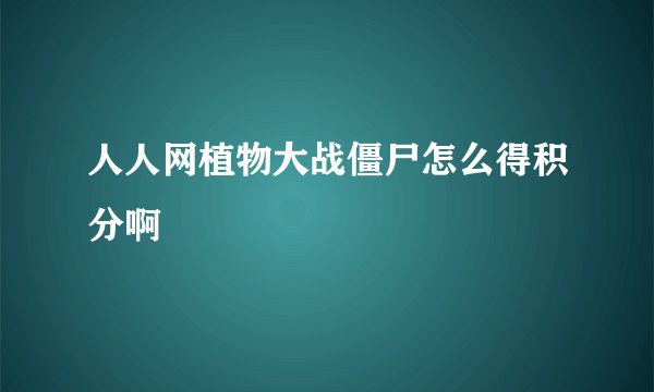 人人网植物大战僵尸怎么得积分啊