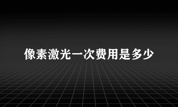 像素激光一次费用是多少