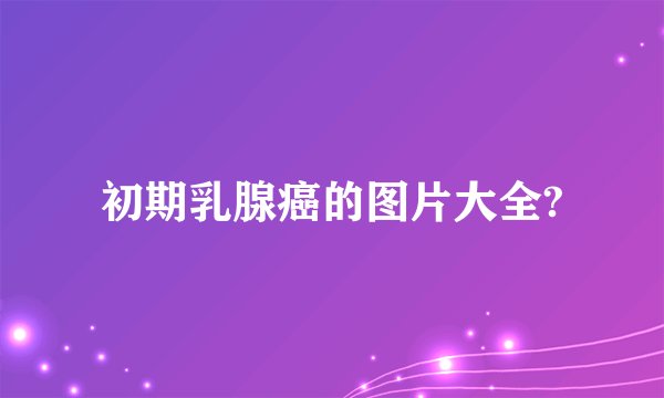 初期乳腺癌的图片大全?