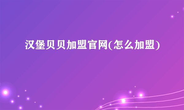 汉堡贝贝加盟官网(怎么加盟)