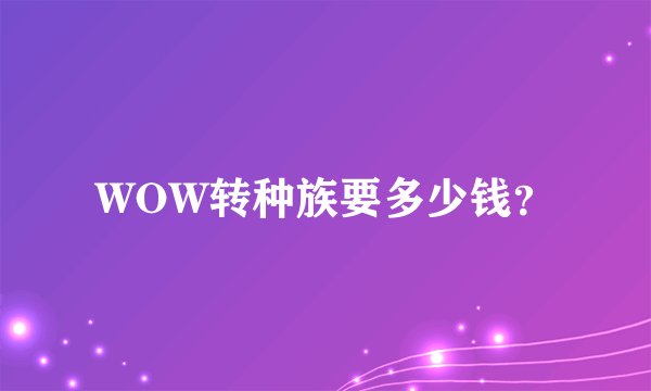 WOW转种族要多少钱？