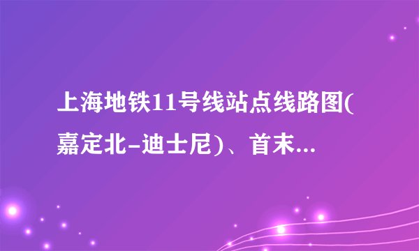 上海地铁11号线站点线路图(嘉定北-迪士尼)、首末车时间、运营时间