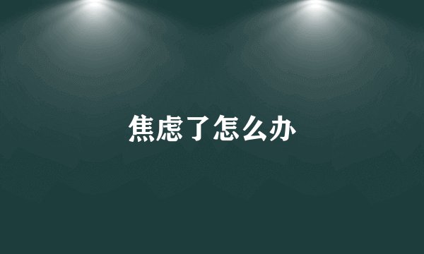 焦虑了怎么办