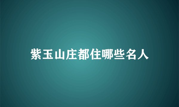 紫玉山庄都住哪些名人