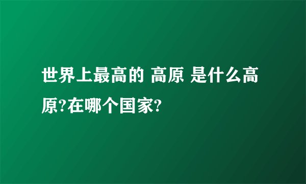 世界上最高的 高原 是什么高原?在哪个国家?