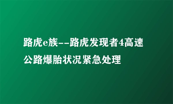 路虎e族--路虎发现者4高速公路爆胎状况紧急处理