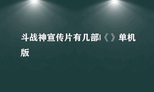 斗战神宣传片有几部|《》单机版