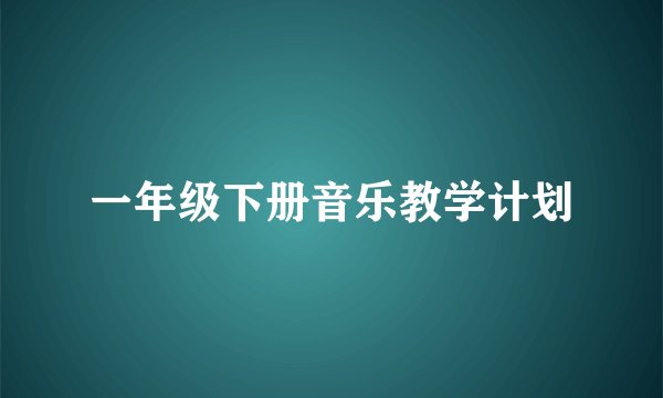 一年级下册音乐教学计划
