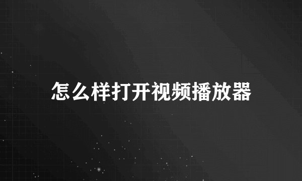 怎么样打开视频播放器