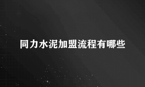 同力水泥加盟流程有哪些