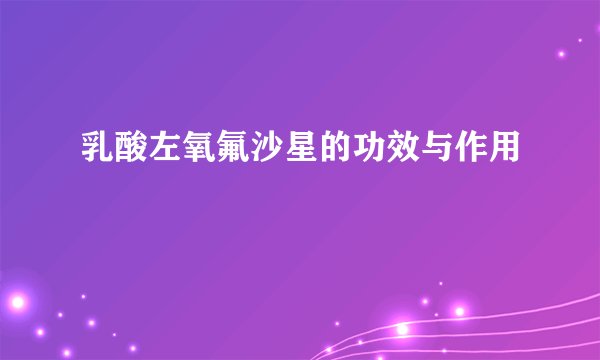 乳酸左氧氟沙星的功效与作用
