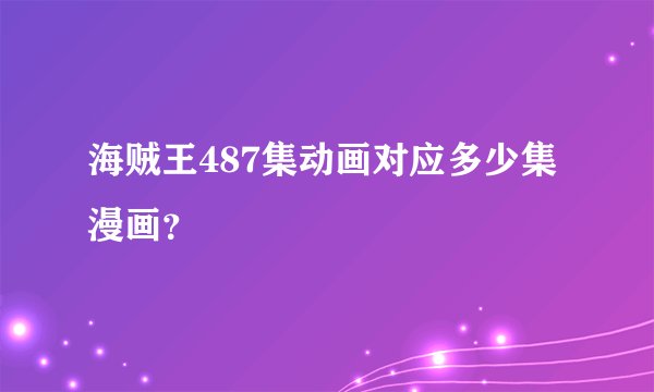 海贼王487集动画对应多少集漫画？