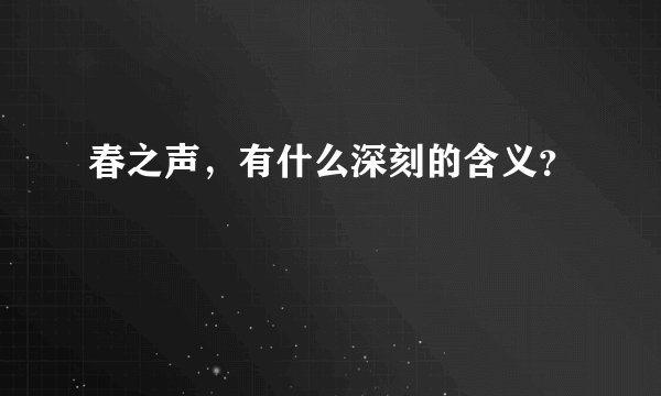 春之声，有什么深刻的含义？