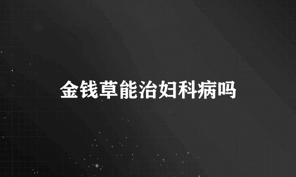 金钱草能治妇科病吗