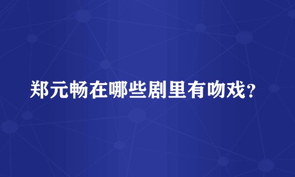 郑元畅在哪些剧里有吻戏？