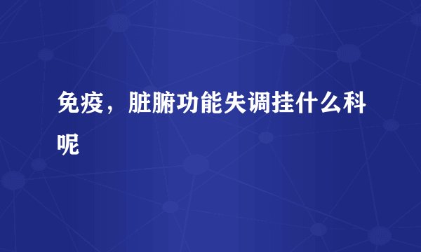 免疫，脏腑功能失调挂什么科呢