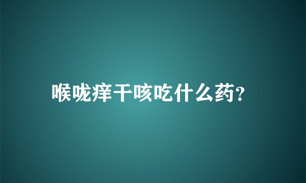 喉咙痒干咳吃什么药？