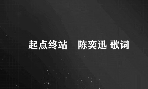 «起点终站»陈奕迅 歌词