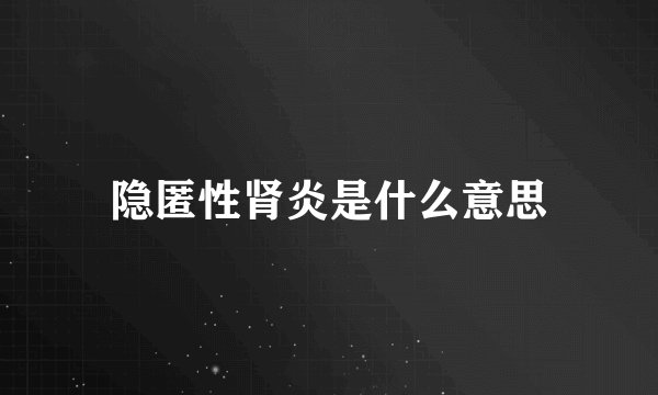 隐匿性肾炎是什么意思