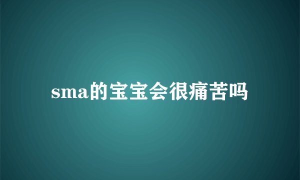sma的宝宝会很痛苦吗