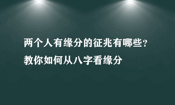 两个人有缘分的征兆有哪些？教你如何从八字看缘分