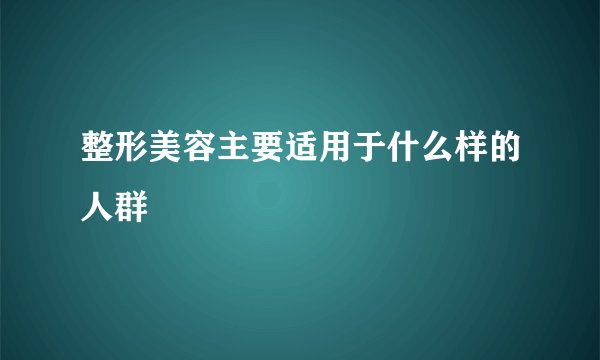 整形美容主要适用于什么样的人群