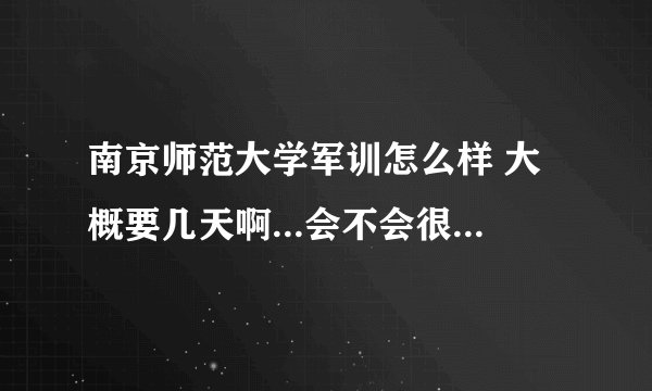 南京师范大学军训怎么样 大概要几天啊...会不会很严....
