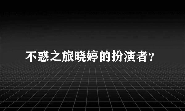 不惑之旅晓婷的扮演者？