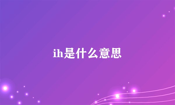 ih是什么意思