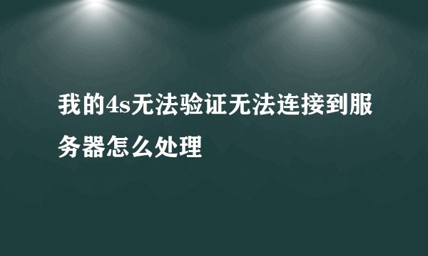 我的4s无法验证无法连接到服务器怎么处理