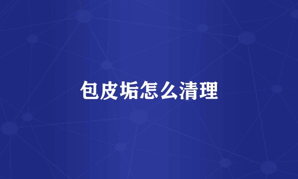 包皮垢怎么清理