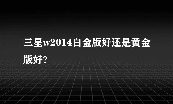 三星w2014白金版好还是黄金版好?