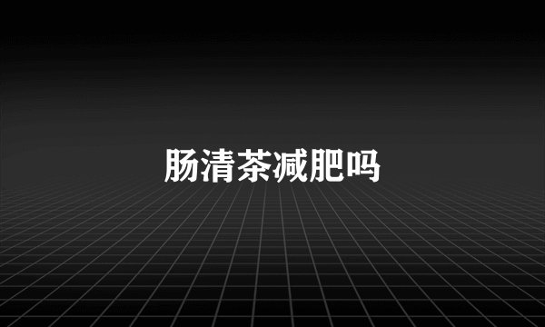 肠清茶减肥吗