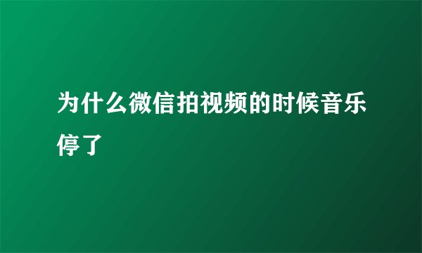 为什么微信拍视频的时候音乐停了