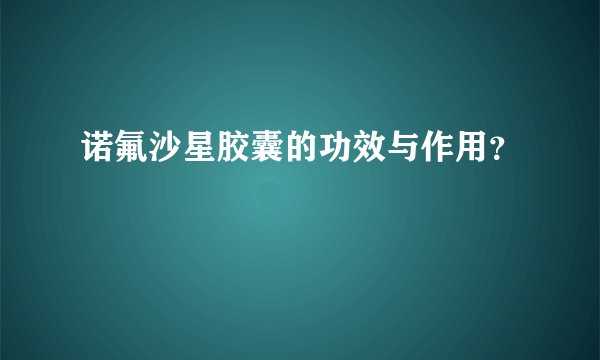 诺氟沙星胶囊的功效与作用?