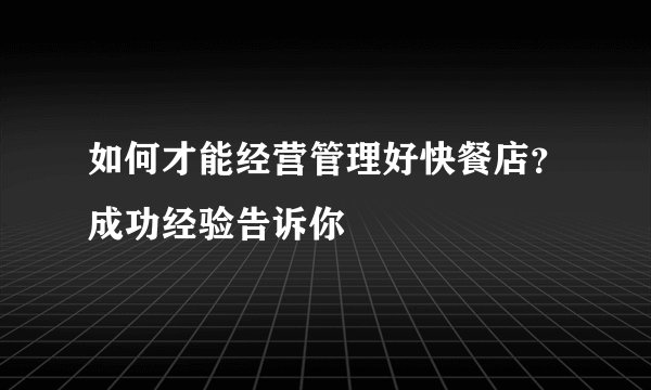 如何才能经营管理好快餐店？成功经验告诉你