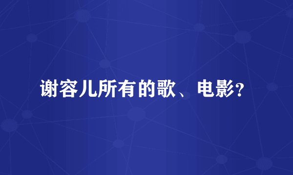 谢容儿所有的歌、电影？