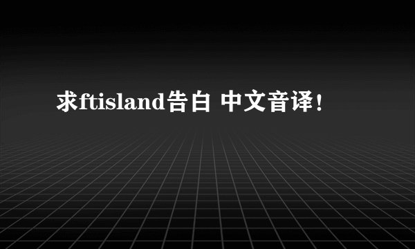 求ftisland告白 中文音译！