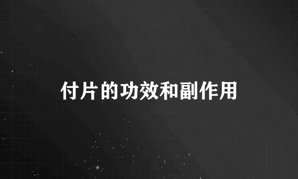 付片的功效和副作用