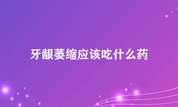 牙龈萎缩应该吃什么药