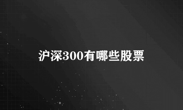 沪深300有哪些股票