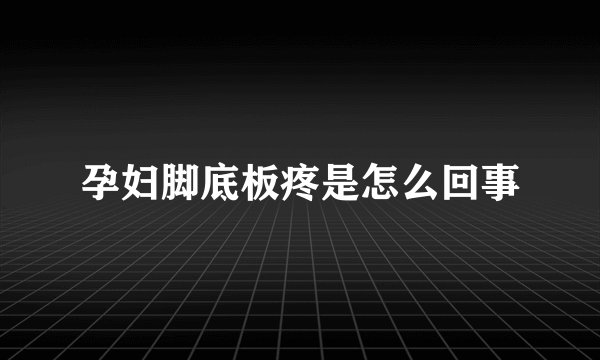 孕妇脚底板疼是怎么回事