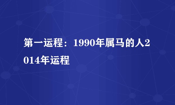 第一运程：1990年属马的人2014年运程