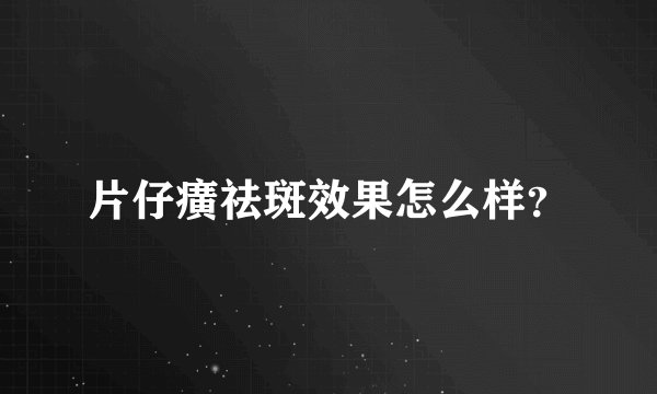 片仔癀祛斑效果怎么样？