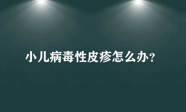 小儿病毒性皮疹怎么办？