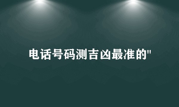 电话号码测吉凶最准的